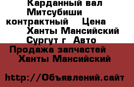 Карданный вал Митсубиши L200, контрактный. › Цена ­ 15 000 - Ханты-Мансийский, Сургут г. Авто » Продажа запчастей   . Ханты-Мансийский